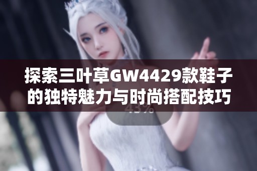 探索三叶草GW4429款鞋子的独特魅力与时尚搭配技巧