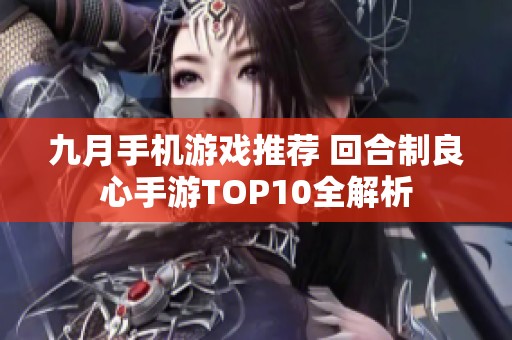 九月手机游戏推荐 回合制良心手游TOP10全解析