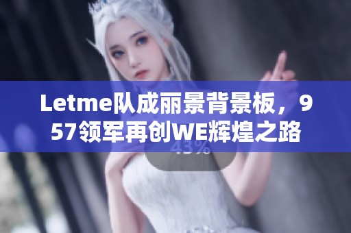 Letme队成丽景背景板，957领军再创WE辉煌之路