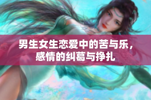 男生女生恋爱中的苦与乐，感情的纠葛与挣扎