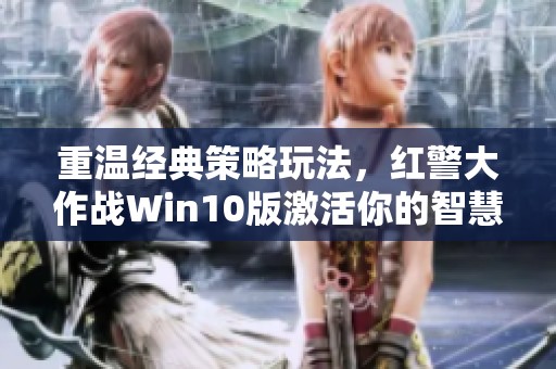 重温经典策略玩法，红警大作战Win10版激活你的智慧与挑战！