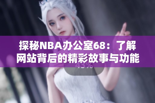 探秘NBA办公室68：了解网站背后的精彩故事与功能