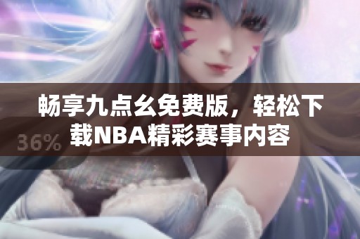 畅享九点幺免费版，轻松下载NBA精彩赛事内容