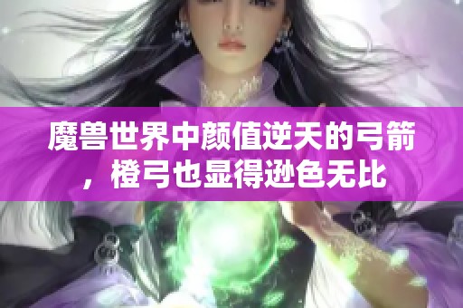 魔兽世界中颜值逆天的弓箭，橙弓也显得逊色无比