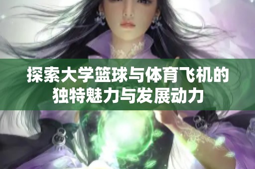 探索大学篮球与体育飞机的独特魅力与发展动力