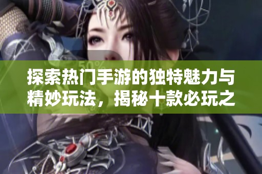 探索热门手游的独特魅力与精妙玩法，揭秘十款必玩之作