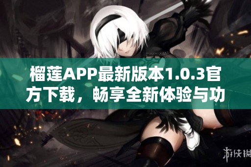 榴莲APP最新版本1.0.3官方下载，畅享全新体验与功能