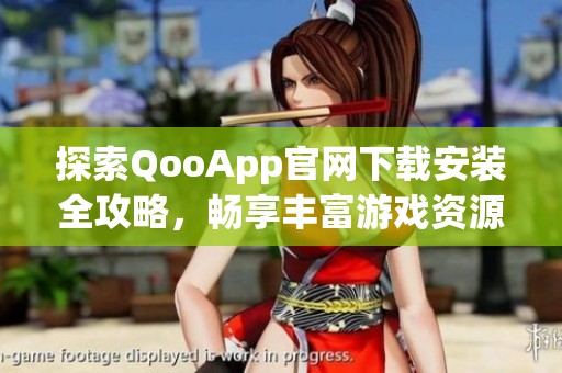 探索QooApp官网下载安装全攻略，畅享丰富游戏资源