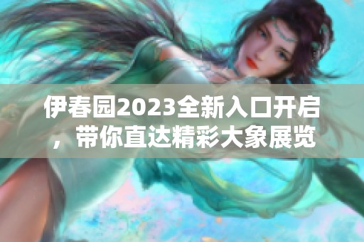 伊春园2023全新入口开启，带你直达精彩大象展览