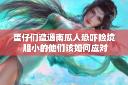 蛋仔们遭遇南瓜人恐吓险境 胆小的他们该如何应对