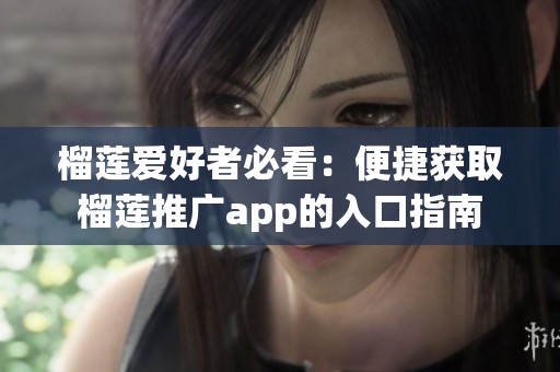 榴莲爱好者必看：便捷获取榴莲推广app的入口指南