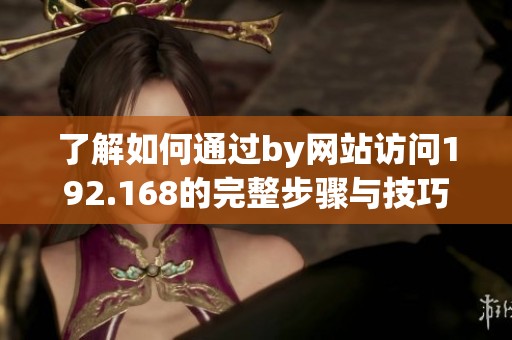 了解如何通过by网站访问192.168的完整步骤与技巧