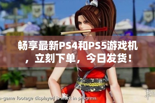 畅享最新PS4和PS5游戏机，立刻下单，今日发货！