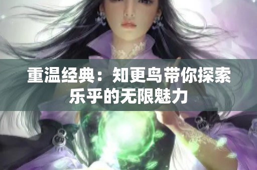 重温经典：知更鸟带你探索乐乎的无限魅力