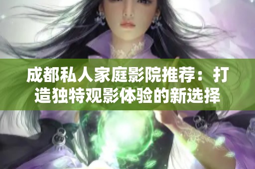 成都私人家庭影院推荐：打造独特观影体验的新选择