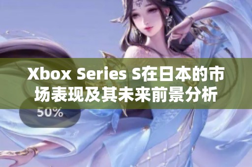 Xbox Series S在日本的市场表现及其未来前景分析