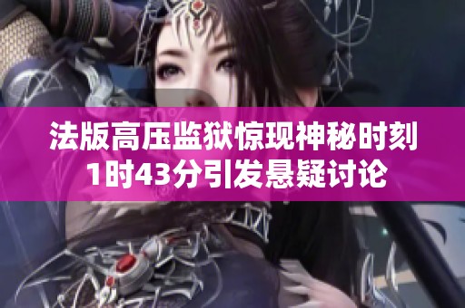 法版高压监狱惊现神秘时刻 1时43分引发悬疑讨论