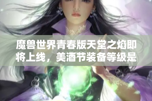 魔兽世界青春版天堂之焰即将上线，美酒节装备等级是否会升级