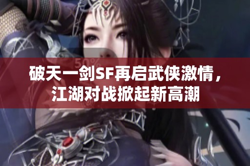 破天一剑SF再启武侠激情，江湖对战掀起新高潮