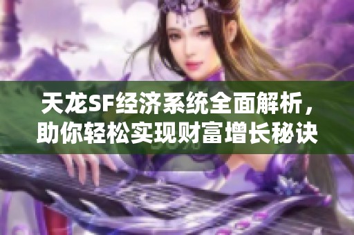 天龙SF经济系统全面解析，助你轻松实现财富增长秘诀