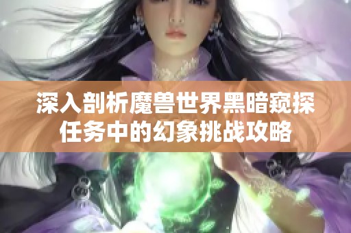 深入剖析魔兽世界黑暗窥探任务中的幻象挑战攻略