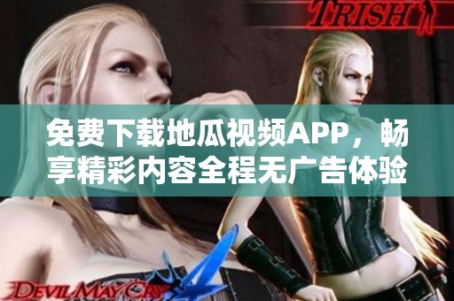 免费下载地瓜视频APP，畅享精彩内容全程无广告体验