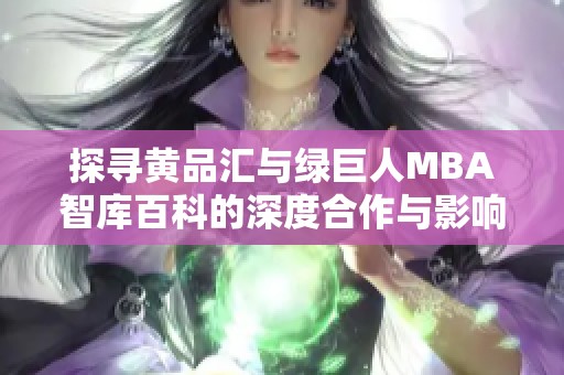 探寻黄品汇与绿巨人MBA智库百科的深度合作与影响力