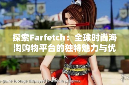 探索Farfetch：全球时尚海淘购物平台的独特魅力与优势