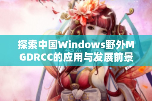 探索中国Windows野外MGDRCC的应用与发展前景解析