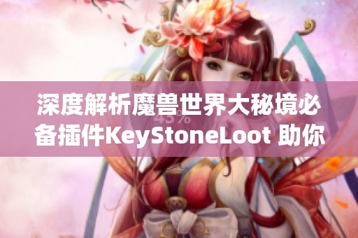 深度解析魔兽世界大秘境必备插件KeyStoneLoot 助你轻松提升掉落效率