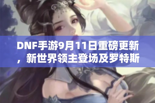 DNF手游9月11日重磅更新，新世界领主登场及罗特斯副本大改动