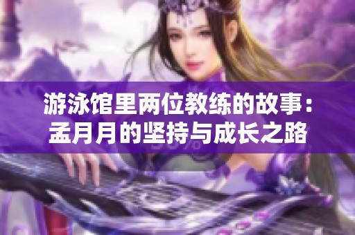 游泳馆里两位教练的故事：孟月月的坚持与成长之路