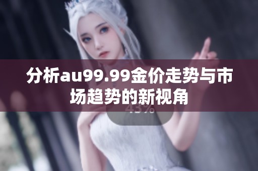 分析au99.99金价走势与市场趋势的新视角