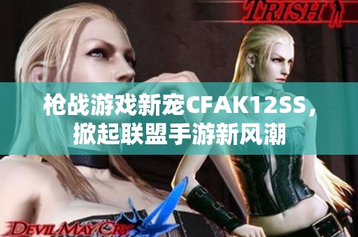 枪战游戏新宠CFAK12SS，掀起联盟手游新风潮