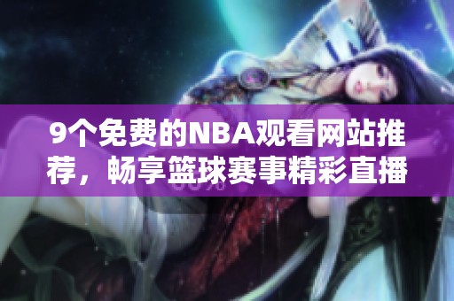 9个免费的NBA观看网站推荐，畅享篮球赛事精彩直播