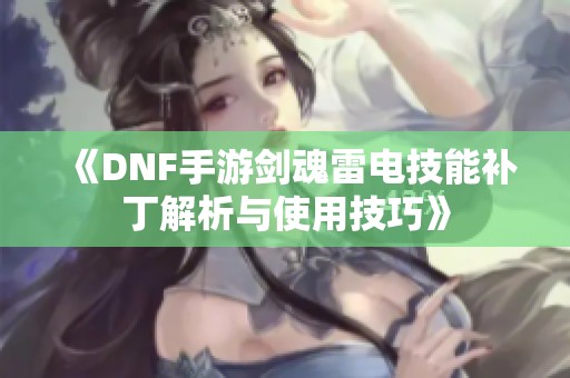 《DNF手游剑魂雷电技能补丁解析与使用技巧》