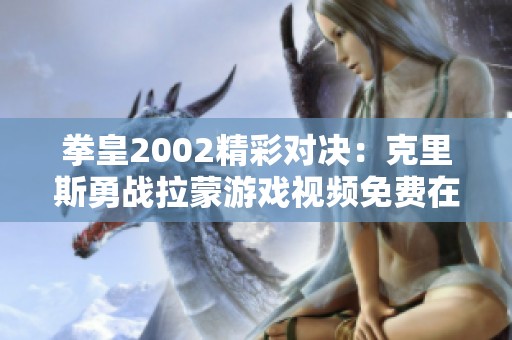 拳皇2002精彩对决：克里斯勇战拉蒙游戏视频免费在线观看