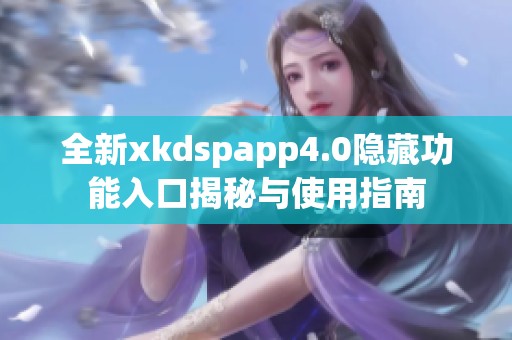 全新xkdspapp4.0隐藏功能入口揭秘与使用指南