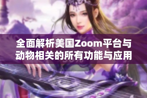 全面解析美国Zoom平台与动物相关的所有功能与应用