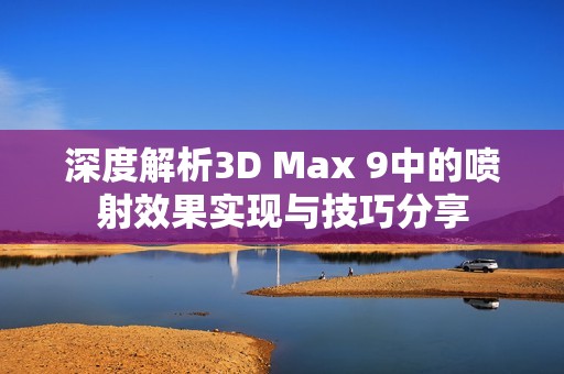 深度解析3D Max 9中的喷射效果实现与技巧分享