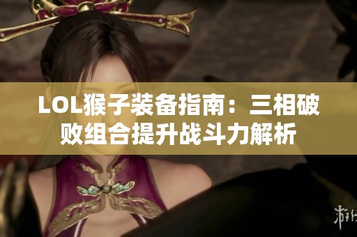 LOL猴子装备指南：三相破败组合提升战斗力解析