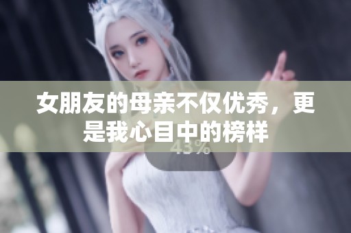 女朋友的母亲不仅优秀，更是我心目中的榜样