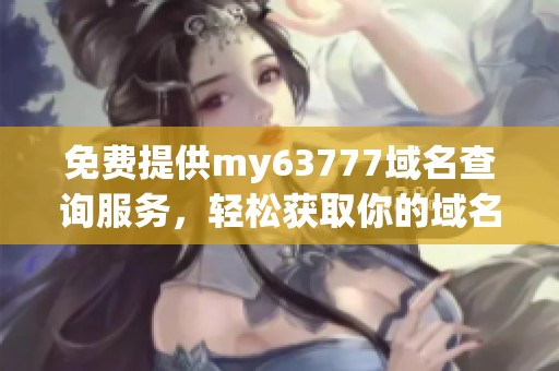 免费提供my63777域名查询服务，轻松获取你的域名信息