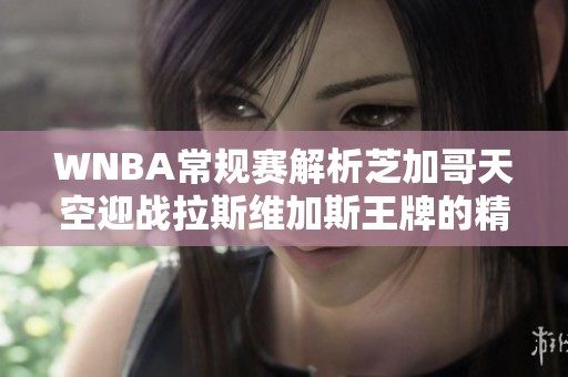 WNBA常规赛解析芝加哥天空迎战拉斯维加斯王牌的精彩对决