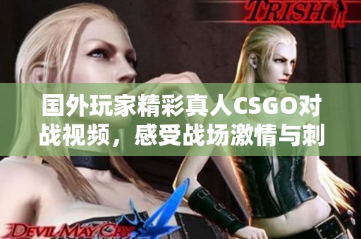 国外玩家精彩真人CSGO对战视频，感受战场激情与刺激