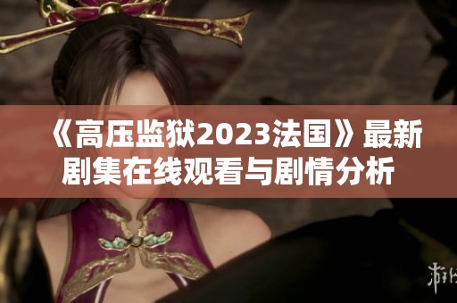 《高压监狱2023法国》最新剧集在线观看与剧情分析