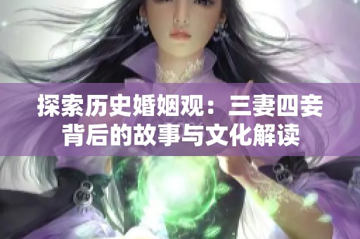 探索历史婚姻观：三妻四妾背后的故事与文化解读