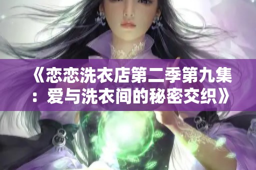 《恋恋洗衣店第二季第九集：爱与洗衣间的秘密交织》