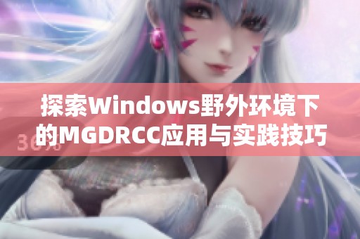 探索Windows野外环境下的MGDRCC应用与实践技巧