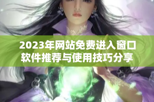 2023年网站免费进入窗口软件推荐与使用技巧分享